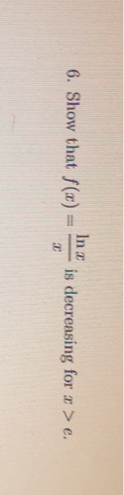 6. Show that f(x) = Inc is decreasing for x > e.