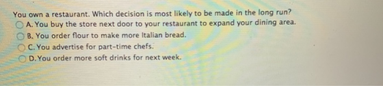 You own a restaurant. Which decision is most likely to be made in the long run? A. You buy the store next door to your restau