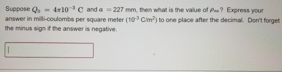 Suppose Q. = 4710-3 C and a = 227 mm, then what is the value of Psa? Express your answer in milli-coulombs per square meter (
