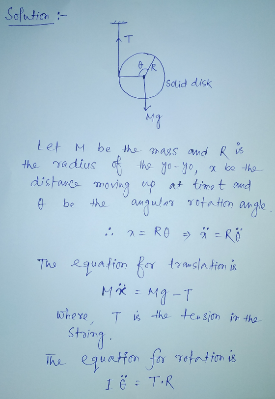 Solution :- OR I solid disk Mg Let M be the mass and R is the radius of the yo-yo, x be the distance moving up at time t and