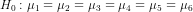 H_{0}: \mu_{1}=\mu_{2}=\mu_{3}=\mu_{4}=\mu_{5}=\mu_{6}