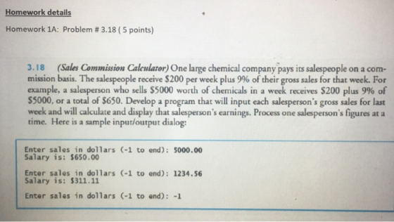 Homework details Homework 1A: Problem # 3.18 (5 points) 3.18 (Sales Commission Calculator) One large chemical company pays it