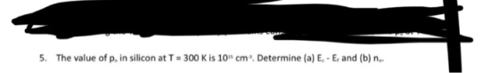 5. The value of p, in silicon at T = 300 K is 105 cm. Determine (a) E.- E, and (b) n..