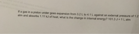 If a gas in a piston under goes expansion from 3.2 L to 4.1 L against an external pressure of 1.2 atm and absorbs 1.11 kJ of