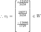 \small \therefore v_{1}=\begin{bmatrix} \frac{-12455}{3458}\\ \\ \frac{18073}{3458}\\ \\ \frac{-13886}{1729}\\ \\ \end{bmatrix}\in W