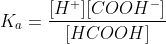 K_{a}=\frac{[H^{+}][COOH^{-}]}{[HCOOH]}