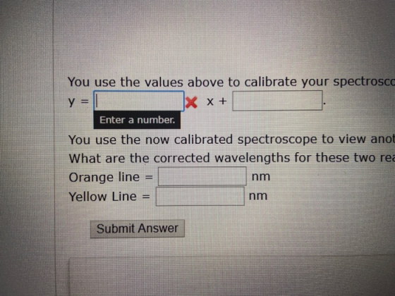 You use the values above to calibrate your spectrosco y = 1 X + Enter a number. You use the now calibrated spectroscope to vi