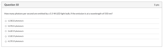 Question 10 5 pts How many photons per second are emitted by a 5.5-W LED light bulb, if the emission is at a wavelength of 55