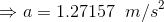 \\\Rightarrow a = 1.27157\;\;m/s^2