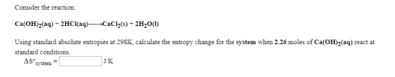 Consider the reaction: Ca(OH)2(aq) + 2HCl(aq) +CaCl(s) + 2H2O(1) Using standard absolute entropies at 298K, calculate the ent