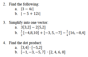 2. Find the following: a. 13 - 4i| b. 1-5 + 12i| 3. Simplify into one vector: a. 3[3,2] - 25,2] b. }-4,8,10] + [-3,5,–7] – [1