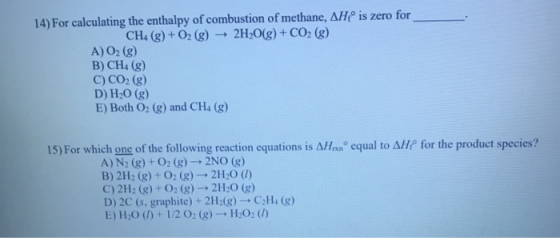is zero for 14) For calculating the enthalpy of combustion of methane, AH CH4 (g) + O2(g) → 2H2O(g) + CO2(g) A) O2(g) B) CH4