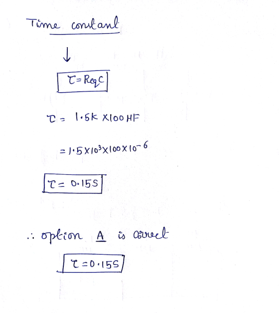 Time constant T= Regel To 15k X100 HF = /15X103X100X10-6 [T = 0.158 .. option A is correct Te-0.155]
