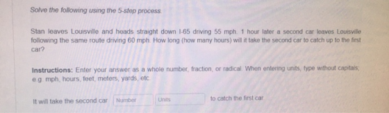 Solve the following using the 5-step process Stan leaves Louisville and heads straight down l-65 driving 55 mph. 1 hour later