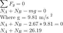 2 Fy = 0 NA + NB - mg = 0 Where g = 9.81 m/s NA + NB - 2.67 * 9.81 = 0 NA + NB = 26.19