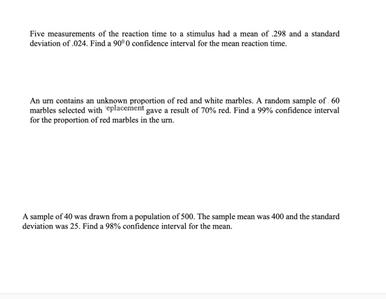 Five measurements of the reaction time to a stimulus had a mean of 298 and a standard deviation of .024. Find a 90° confidenc