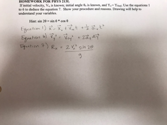HOMEWORK FOR PHYS 213L If initial velocity, Vo, is known; initial angle θ° is known, and Y.-Yfinal. Use the equations l to 6 to deduce the equation 7. Show your procedure and reasons. Drawing will help to understand your variables Hint: sin 28-sin θ * cos θ 2. 2 Ou