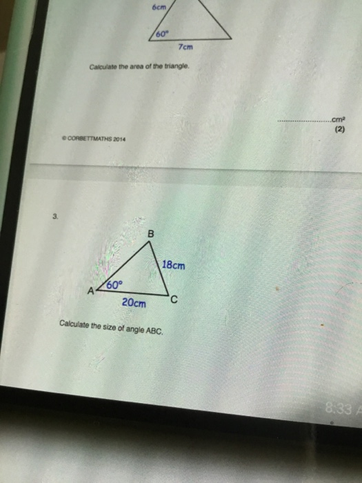 6cm 60- 7cm Calculate the area of the triangle. cm (2) CORBETTMATHS 2014 B 18cm 60° A 20cm с Calculate the size of angle ABC
