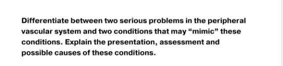 Differentiate between two serious problems in the peripheral vascular system and two conditions that may mimic these condit