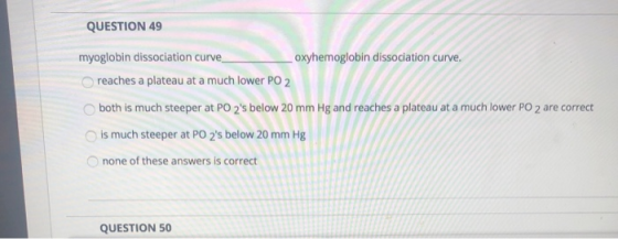 QUESTION 49 myoglobin dissociation curve oxyhemoglobin dissociation curve. reaches a plateau at a much lower PO 2 both is muc