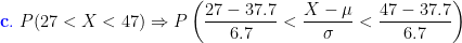 {\color{Blue} \mathbf{c.}}\;P(27<X<47)\Rightarrow P\left (\frac{27-37.7}{6.7}< \frac{X-\mu}{\sigma}<\frac{47-37.7}{6.7} \right )