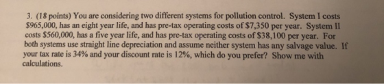 3. (18 points) You are considering two different systems for pollution control. System I costs $965,000, has an eight year li