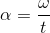 \alpha = \frac{\omega}{t}