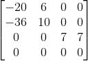 \begin{bmatrix} -20 & 6 & 0 & 0\\ -36 & 10 & 0 & 0\\ 0 & 0 & 7 & 7\\ 0 & 0 & 0 & 0 \end{bmatrix}