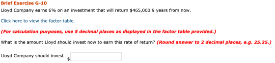 Brief Exercise G-10 Lloyd Company earns 6% on an investment that will return $465,000 9 years from now. Click here to view th