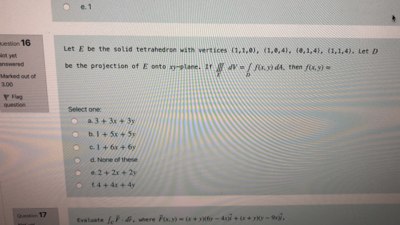 e. 1 Puestion 16 Let E be the solid tetrahedron with vertices (1,1,0), (1,0,4), (0,1,4), (1,1,4). Let D Hot yet answered be t