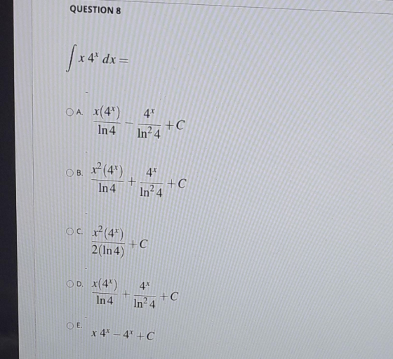 QUESTION 8 | * 4* dx = O A. x(41) 4* In 4 +C In24 OB. (41) + In4 In24 to OC x2 (4*) 2(In 4) +C 4- OD. x(4+) In4 to In24 O E x