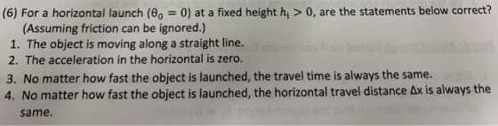 (6) For a horizontal launch (, = 0) at a fixed height h > 0, are the statements below correct? (Assuming friction can be igno