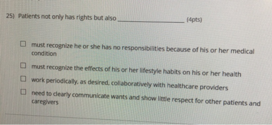 (4pts) 25) Patients not only has rights but also D must recognize he or she has no responsibilities because of his or her med