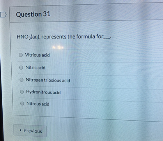 Question 31 HNO3(aq), represents the formula for__ O Vitrious acid O Nitric acid O Nitrogen trioxious acid O Hydronitrous aci