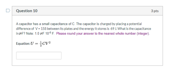 Question 10 3 pts A capacitor has a small capacitance of C. The capacitor is charged by placing a potential difference of V =