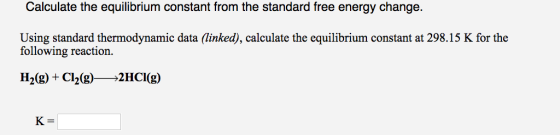 Calculate the equilibrium constant from the standard free energy change. Using standard thermodynamic data (linked), calculat