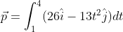 \vec{p}=\int_{1}^{4} (26\hat{i}-13t^2\hat{j})dt