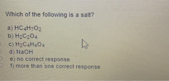 Which of the following is a salt? a) HC4H702 b) H20204 c) H2C2H404 d) NaOH e) no correct response f) more than one correct re