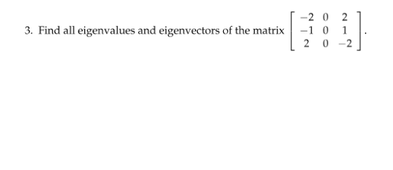 3. Find all eigenvalues and eigenvectors of the matrix -2 0 -1 0 2 0 2 1 -2