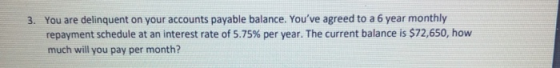 3. You are delinquent on your accounts payable balance. Youve agreed to a 6 year monthly repayment schedule at an interest r
