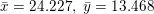 \small \bar{x}=24.227,\ \bar{y}=13.468