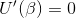 U'(\beta) = 0