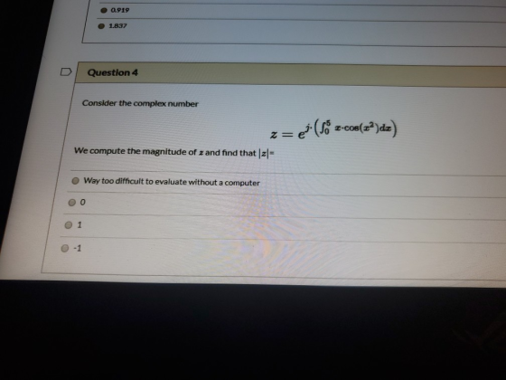 0.919 1.837 Question 4 Consider the complex number z = 2(Só zc00(22)de) We compute the magnitude of z and find that|zl= Way t