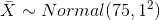X ~ Normal (75,12)