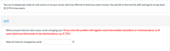 You are in desperate need of cash and turn to your uncle, who has offered to lend you some money. You decide to borrow $1,360