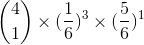 \binom{4}{1}\times (\frac{1}{6})^{3}\times (\frac{5}{6})^{1}