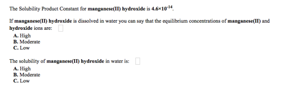 The Solubility Product Constant for manganese(II) hydroxide is 4.6x10-14 If manganese(II) hydroxide is dissolved in water you