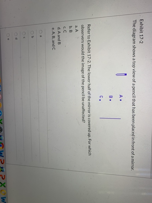 Exhibit 17-2 The diagram shows a top view of a pencil that has been placed in front of a mirror. D A A. Refer to Exhibit 17-2