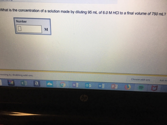 750 mL? What is the concentration of a solution made by diluting 95 mL of 6.0 M HCI to a final volume of Number owsing by disabling add-ons Choose add-ons Ask m