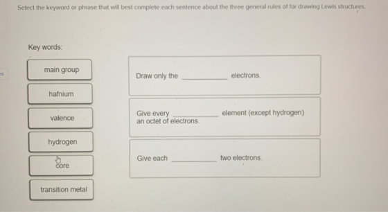 Select the keyword or phrase that will best complete each sentence about the three general rules of for drawing Lewis structu